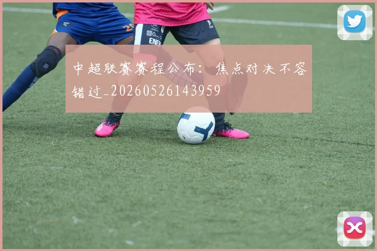 中超联赛赛程公布：焦点对决不容错过_20260526143959