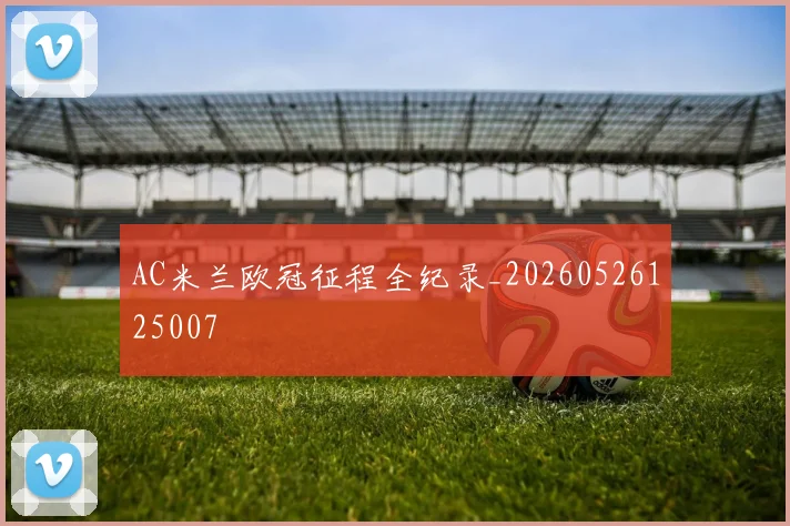 AC米兰欧冠征程全纪录_20260526125007
