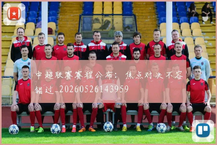 中超联赛赛程公布：焦点对决不容错过_20260526143959